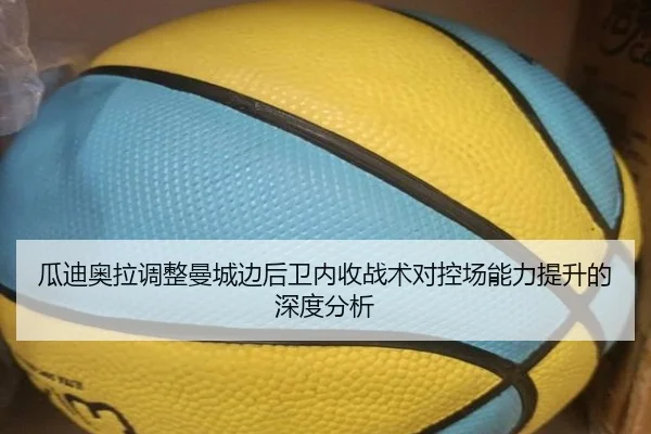 瓜迪奥拉调整曼城边后卫内收战术对控场能力提升的深度分析
