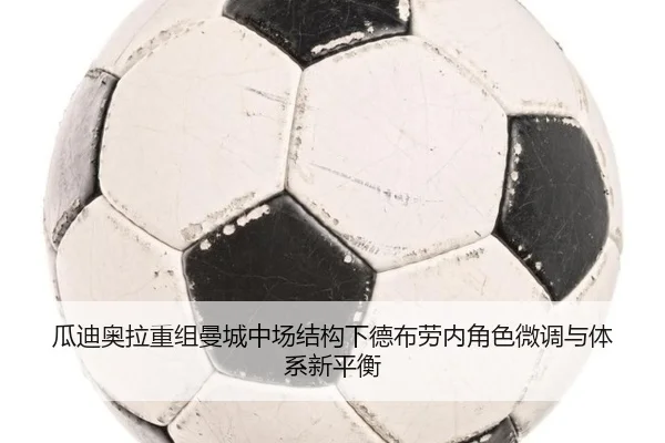 瓜迪奥拉重组曼城中场结构下德布劳内角色微调与体系新平衡