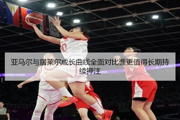 亚马尔与居莱尔成长曲线全面对比谁更值得长期持续押注