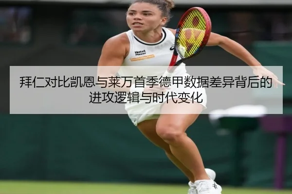 拜仁对比凯恩与莱万首季德甲数据差异背后的进攻逻辑与时代变化