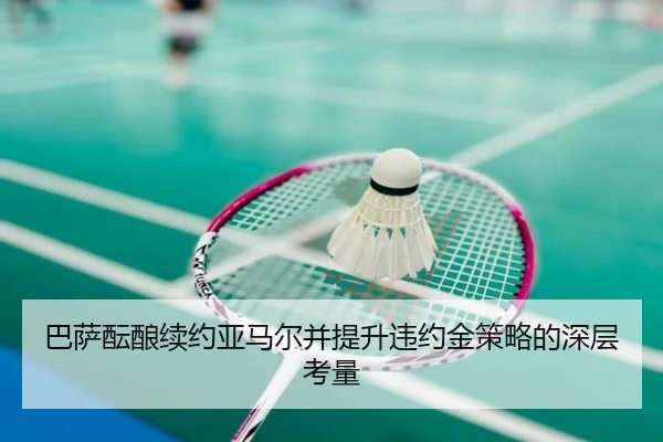 巴萨酝酿续约亚马尔并提升违约金策略的深层考量