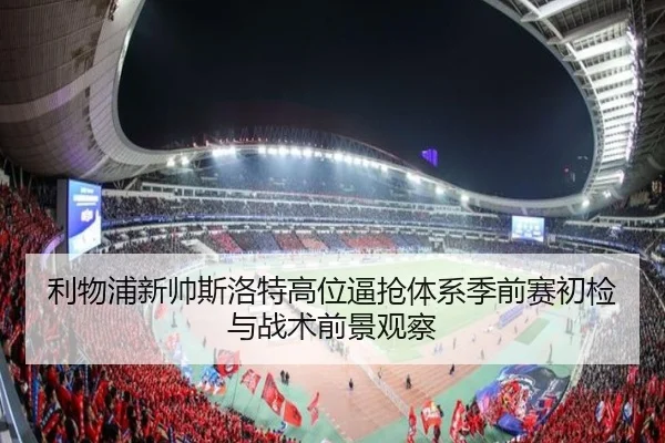 利物浦新帅斯洛特高位逼抢体系季前赛初检与战术前景观察