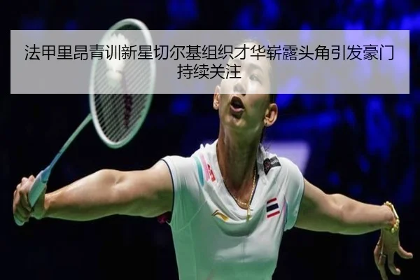 法甲里昂青训新星切尔基组织才华崭露头角引发豪门持续关注