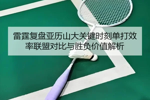 雷霆复盘亚历山大关键时刻单打效率联盟对比与胜负价值解析