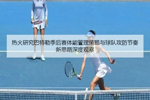 热火研究巴特勒季后赛体能管理策略与球队攻防节奏新思路深度观察