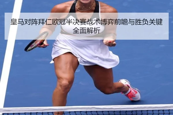 皇马对阵拜仁欧冠半决赛战术博弈前瞻与胜负关键全面解析