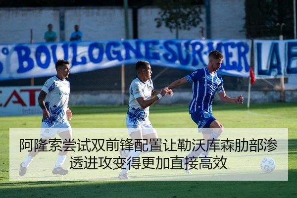 阿隆索尝试双前锋配置让勒沃库森肋部渗透进攻变得更加直接高效